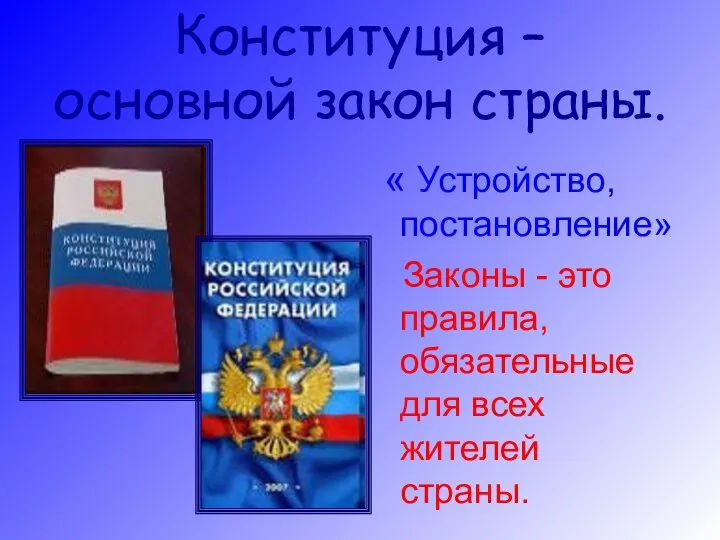 Конституция – основной закон страны. « Устройство, постановление» Законы - это