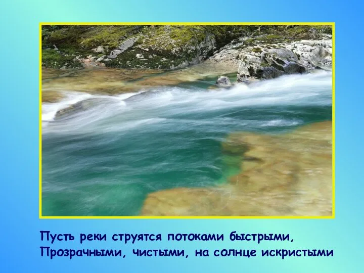 Пусть реки струятся потоками быстрыми, Прозрачными, чистыми, на солнце искристыми