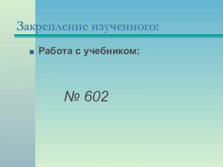 Работа с учебником: № 602 Закрепление изученного: