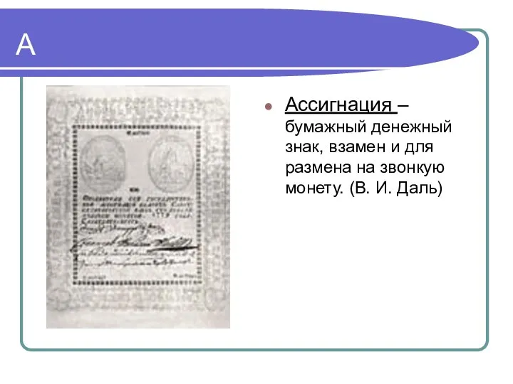 А Ассигнация – бумажный денежный знак, взамен и для размена на звонкую монету. (В. И. Даль)