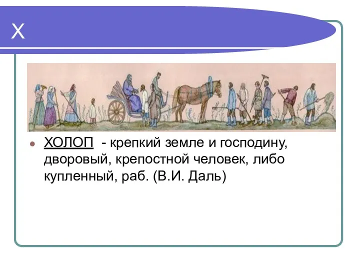 Х ХОЛОП - крепкий земле и господину, дворовый, крепостной человек, либо купленный, раб. (В.И. Даль)