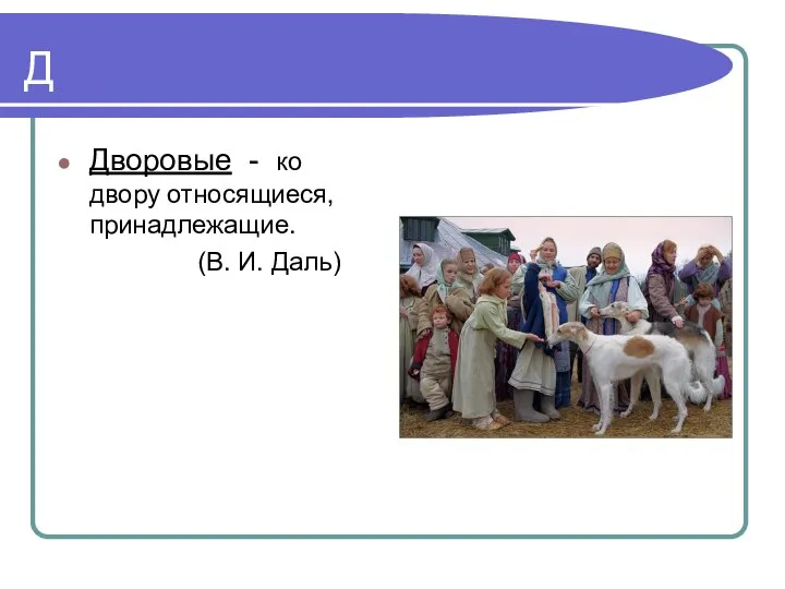 Д Дворовые - ко двору относящиеся, принадлежащие. (В. И. Даль)