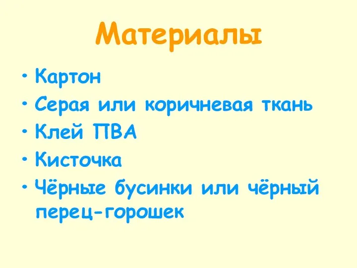 Материалы Картон Серая или коричневая ткань Клей ПВА Кисточка Чёрные бусинки или чёрный перец-горошек