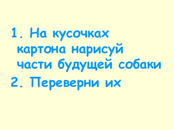 1. На кусочках картона нарисуй части будущей собаки 2. Переверни их