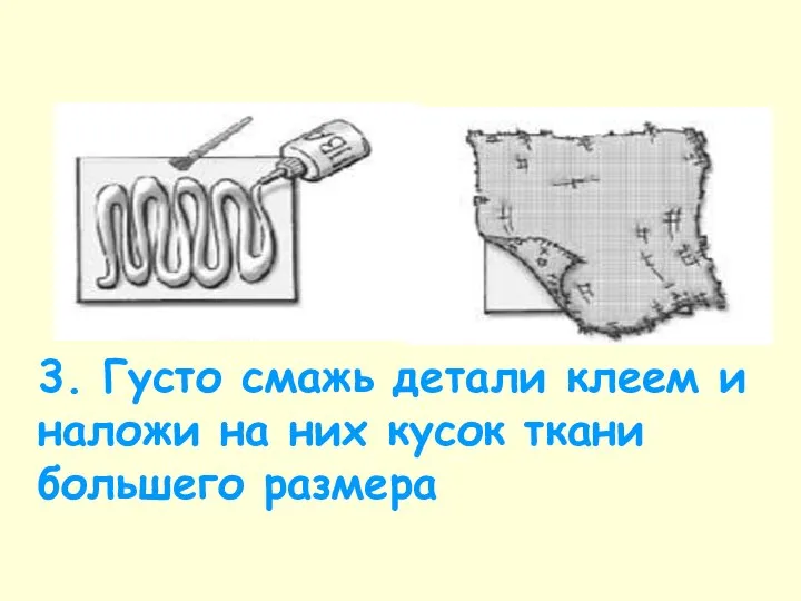 3. Густо смажь детали клеем и наложи на них кусок ткани большего размера