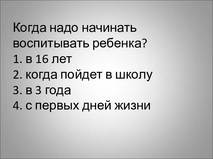 Когда надо начинать воспитывать ребенка? 1. в 16 лет 2. когда