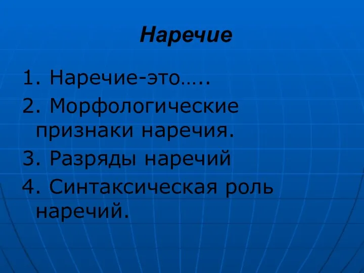 Наречие 1. Наречие-это….. 2. Морфологические признаки наречия. 3. Разряды наречий 4. Синтаксическая роль наречий.