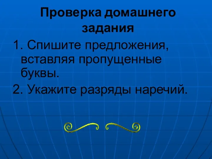 Проверка домашнего задания 1. Спишите предложения, вставляя пропущенные буквы. 2. Укажите разряды наречий.