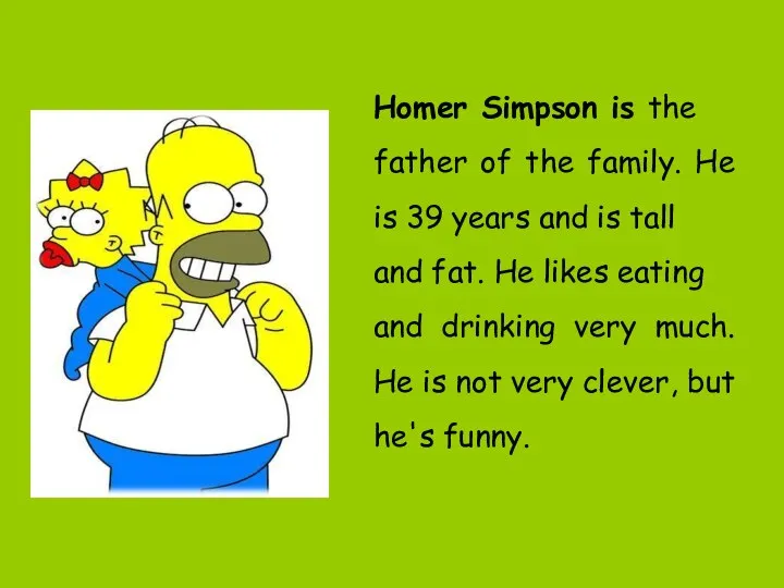 Homer Simpson is the father of the family. He is 39