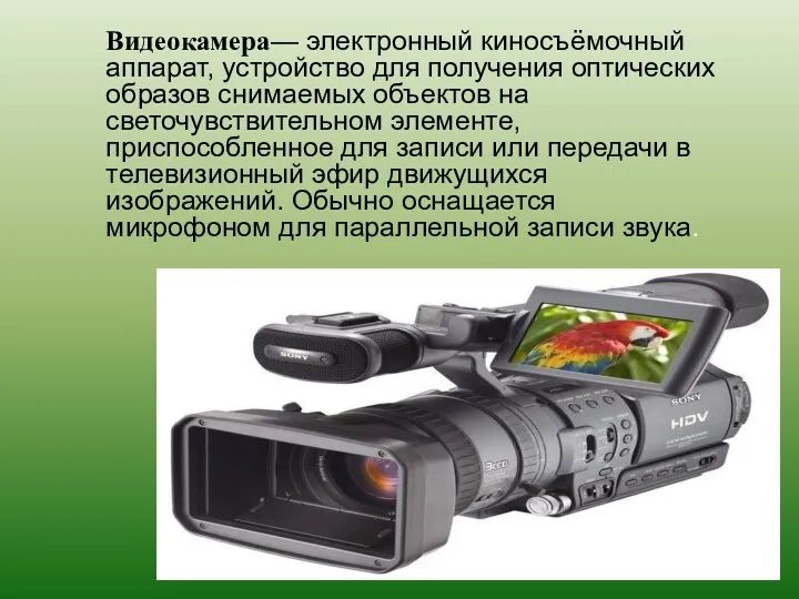 Видеокамера— электронный киносъёмочный аппарат, устройство для получения оптических образов снимаемых объектов