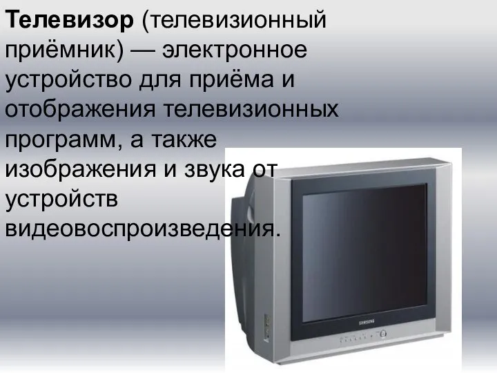 Телевизор (телевизионный приёмник) — электронное устройство для приёма и отображения телевизионных