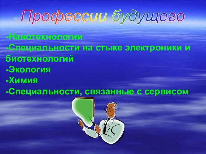 Профессии будущего -Нанотехнологии -Специальности на стыке электроники и биотехнологий -Экология -Химия -Специальности, связанные с сервисом