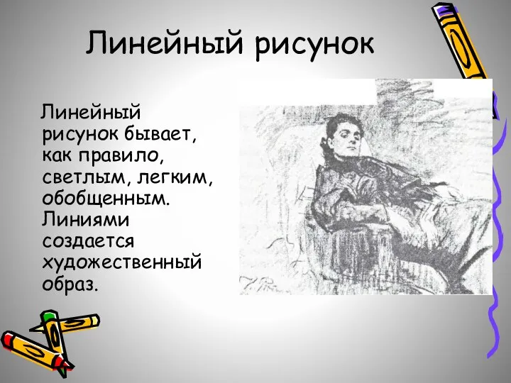 Линейный рисунок Линейный рисунок бывает, как правило, светлым, легким, обобщенным. Линиями создается художественный образ.