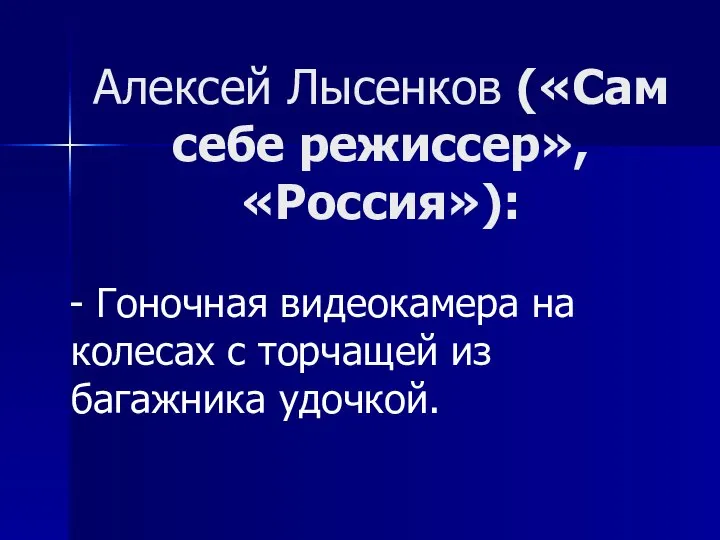 Алексей Лысенков («Сам себе режиссер», «Россия»): - Гоночная видеокамера на колесах с торчащей из багажника удочкой.