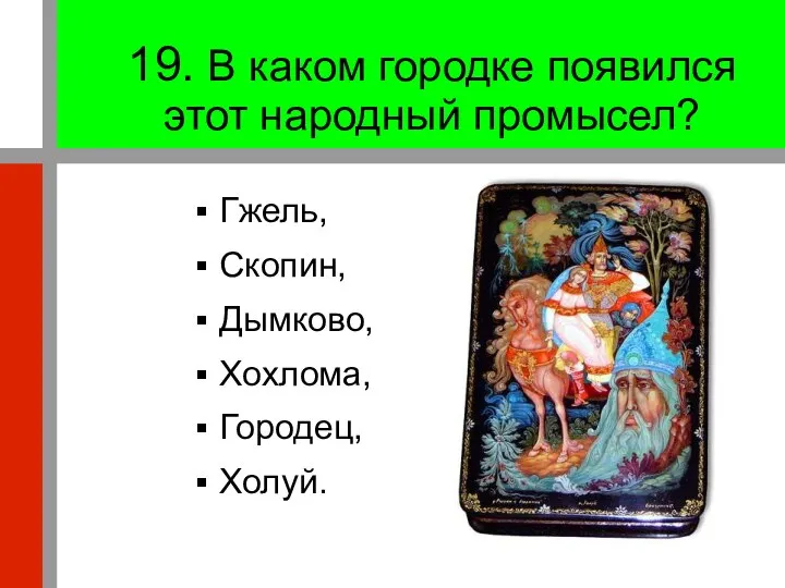 19. В каком городке появился этот народный промысел? Гжель, Скопин, Дымково, Хохлома, Городец, Холуй.