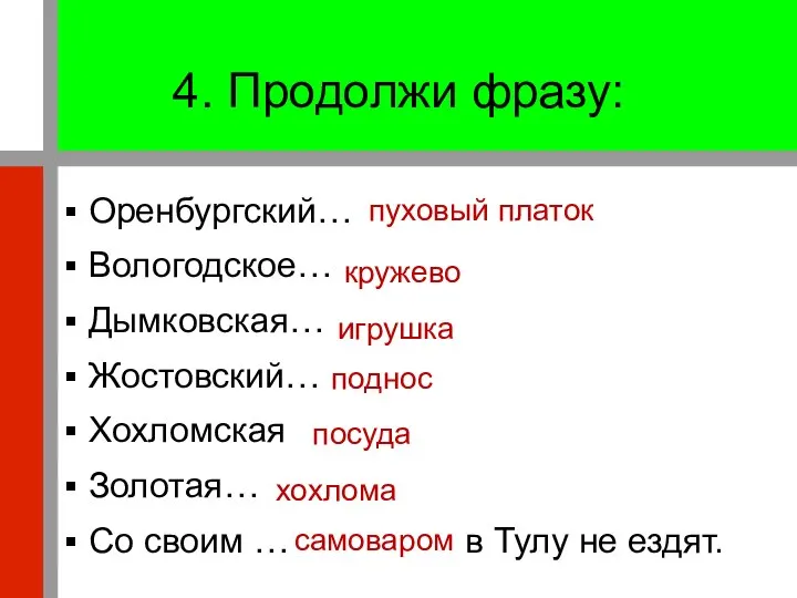 4. Продолжи фразу: Оренбургский… Вологодское… Дымковская… Жостовский… Хохломская Золотая… Со своим