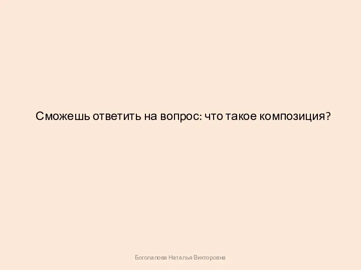 Сможешь ответить на вопрос: что такое композиция? Боголапова Наталья Викторовна