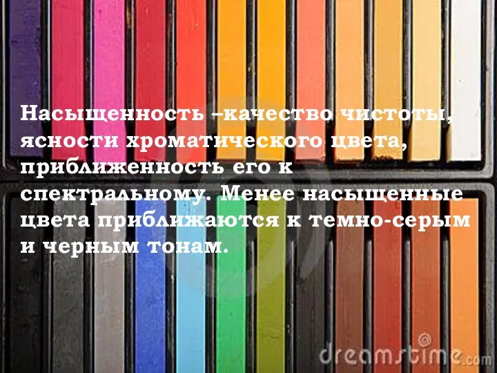 Насыщенность –качество чистоты, ясности хроматического цвета, приближенность его к спектральному. Менее