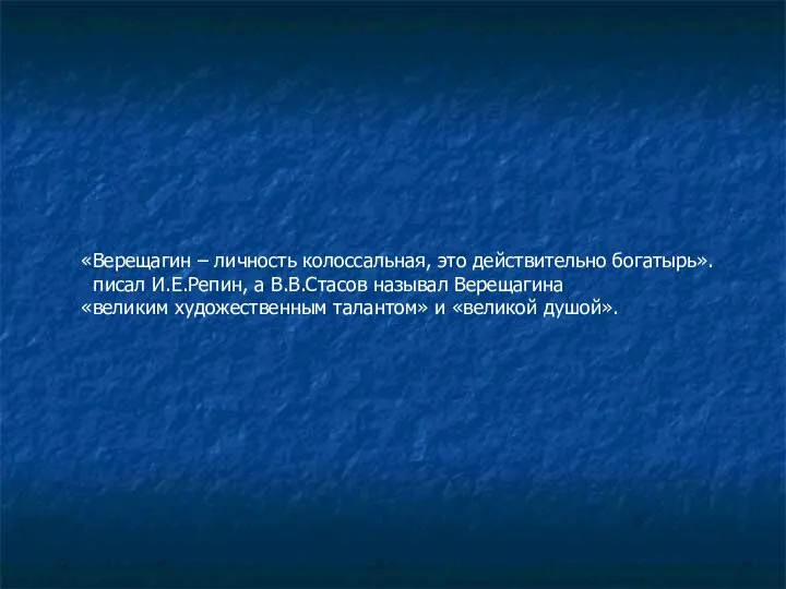 «Верещагин – личность колоссальная, это действительно богатырь». писал И.Е.Репин, а В.В.Стасов