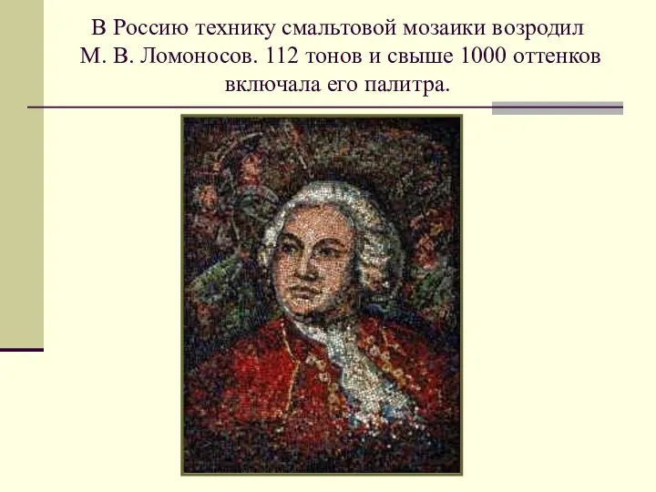 В Россию технику смальтовой мозаики возродил М. В. Ломоносов. 112 тонов