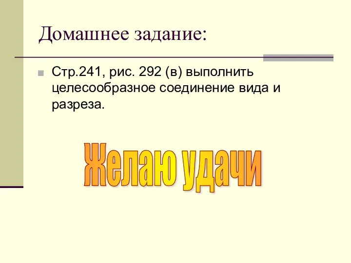 Домашнее задание: Стр.241, рис. 292 (в) выполнить целесообразное соединение вида и разреза. Желаю удачи