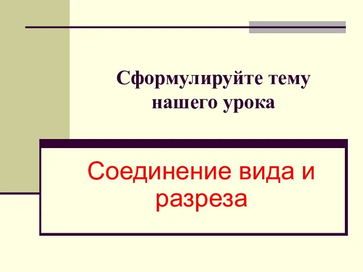 Сформулируйте тему нашего урока Соединение вида и разреза