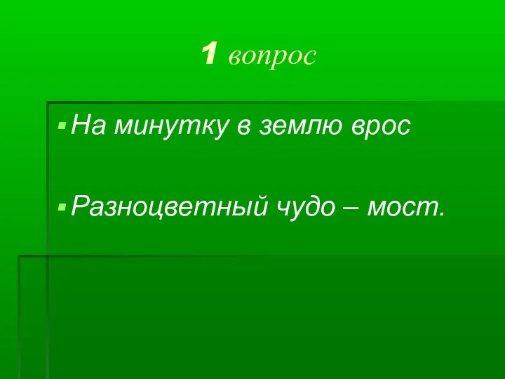 1 вопрос На минутку в землю врос Разноцветный чудо – мост.