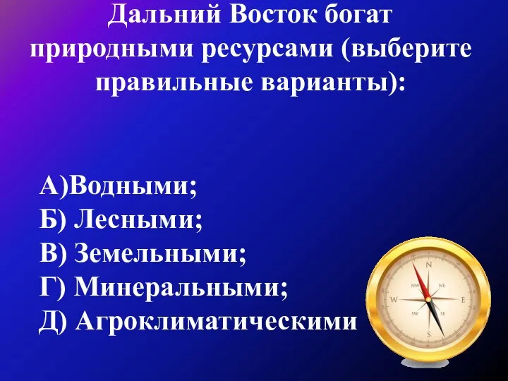 Дальний Восток богат природными ресурсами (выберите правильные варианты): А)Водными; Б) Лесными;