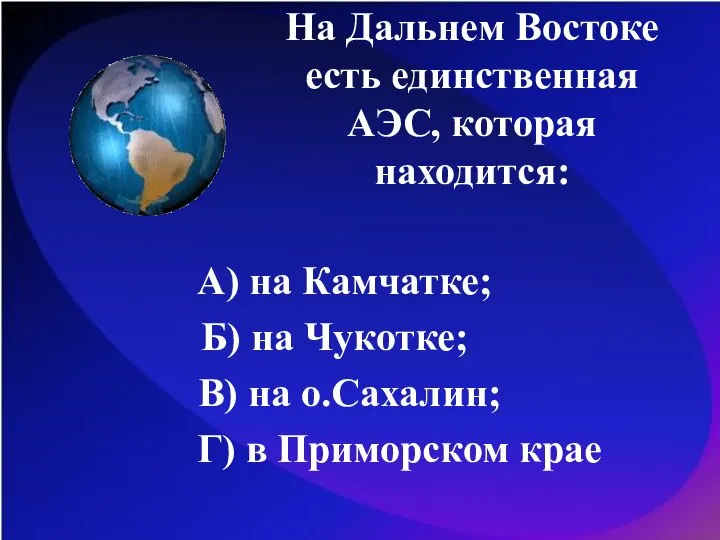 На Дальнем Востоке есть единственная АЭС, которая находится: А) на Камчатке;