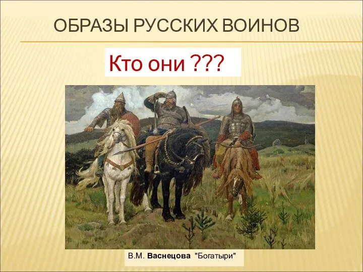 ОБРАЗЫ РУССКИХ ВОИНОВ В.М. Васнецова "Богатыри" Кто они ???