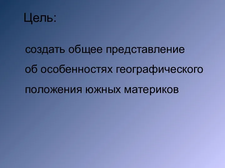 создать общее представление об особенностях географического положения южных материков Цель: