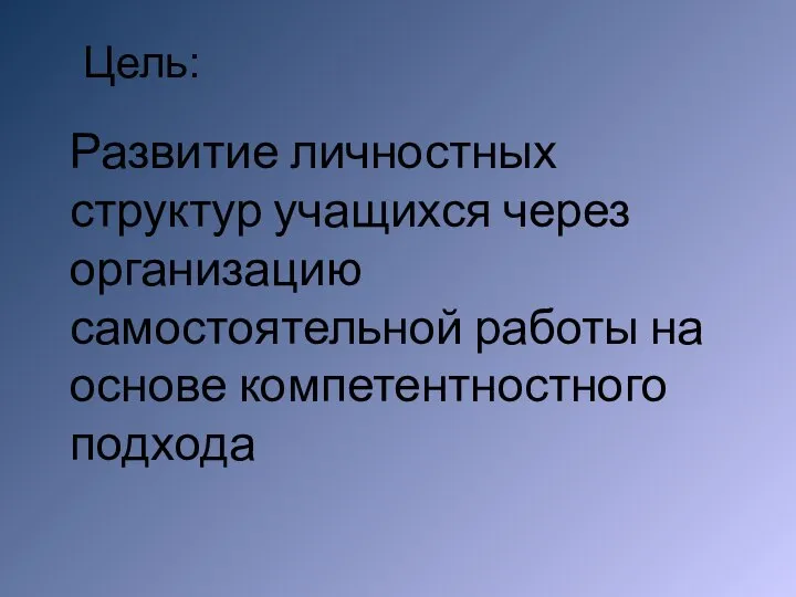 Цель: Развитие личностных структур учащихся через организацию самостоятельной работы на основе компетентностного подхода