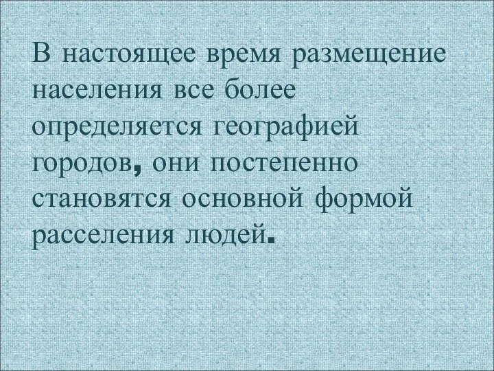 В настоящее время размещение населения все более определяется географией городов, они