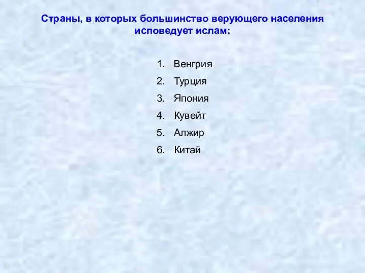 Страны, в которых большинство верующего населения исповедует ислам: Венгрия Турция Япония Кувейт Алжир Китай