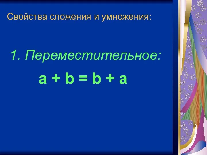 Свойства сложения и умножения: 1. Переместительное: a + b = b + a