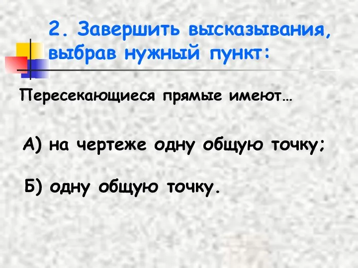 2. Завершить высказывания, выбрав нужный пункт: Пересекающиеся прямые имеют… А) на