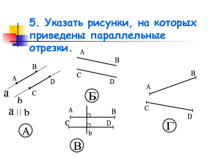 5. Указать рисунки, на которых приведены параллельные отрезки. a b А