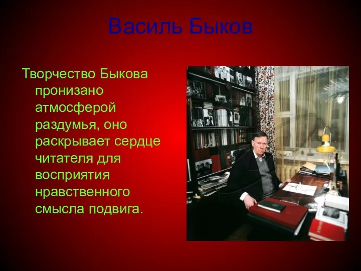 Василь Быков Творчество Быкова пронизано атмосферой раздумья, оно раскрывает сердце читателя для восприятия нравственного смысла подвига.