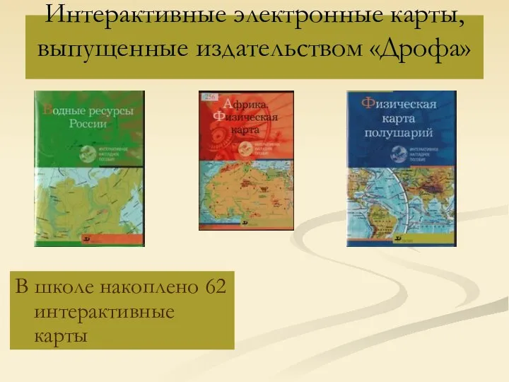 Интерактивные электронные карты, выпущенные издательством «Дрофа» В школе накоплено 62 интерактивные карты