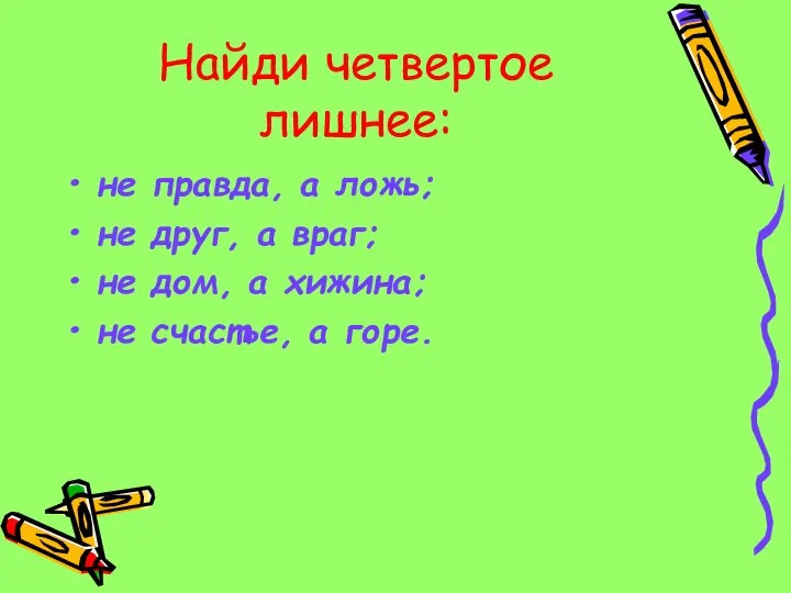 Найди четвертое лишнее: не правда, а ложь; не друг, а враг;