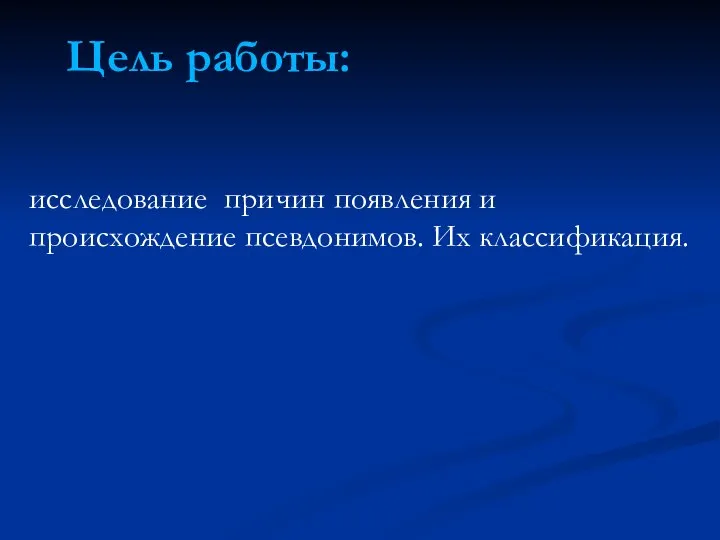 Цель работы: исследование причин появления и происхождение псевдонимов. Их классификация.