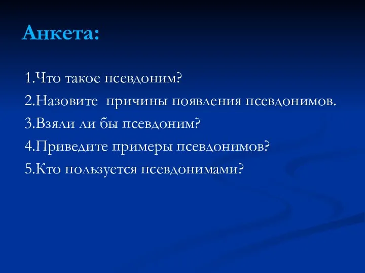 Анкета: 1.Что такое псевдоним? 2.Назовите причины появления псевдонимов. 3.Взяли ли бы