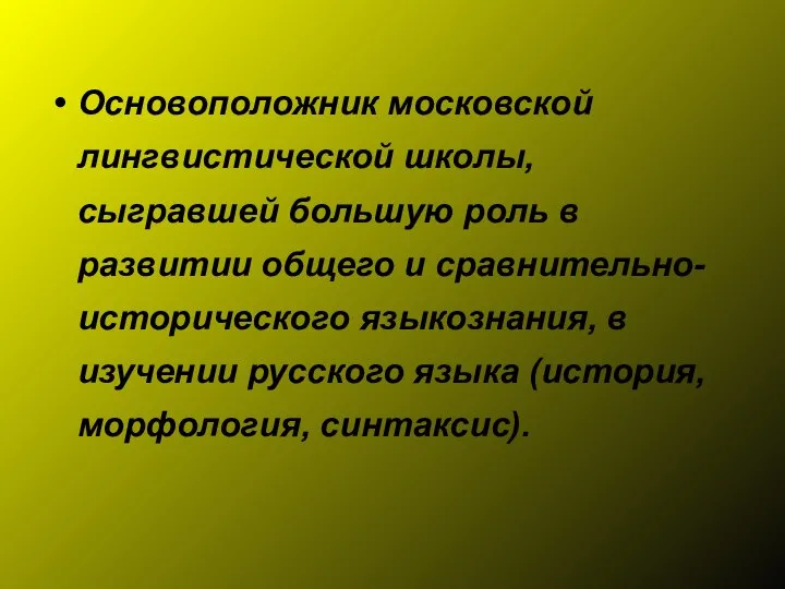 Основоположник московской лингвистической школы, сыгравшей большую роль в развитии общего и