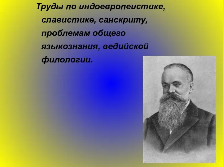 Труды по индоевропеистике, славистике, санскриту, проблемам общего языкознания, ведийской филологии.