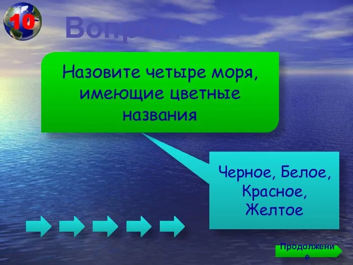 Вопрос: Черное, Белое, Красное, Желтое Назовите четыре моря, имеющие цветные названия Продолжение