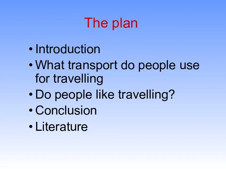 The plan Introduction What transport do people use for travelling Do people like travelling? Conclusion Literature