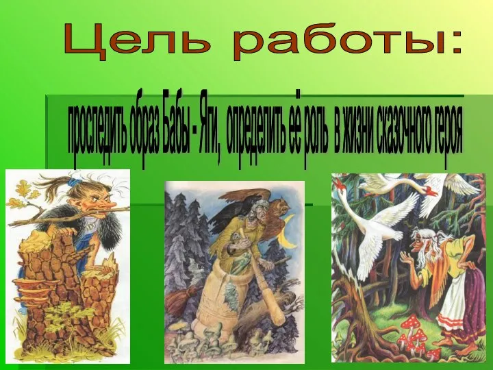 Цель работы: проследить образ Бабы - Яги, определить её роль в жизни сказочного героя