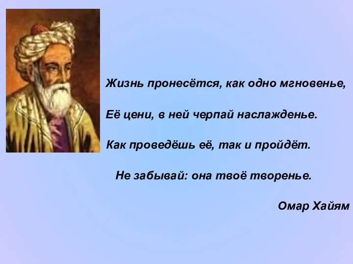 Жизнь пронесётся, как одно мгновенье, Её цени, в ней черпай наслажденье.