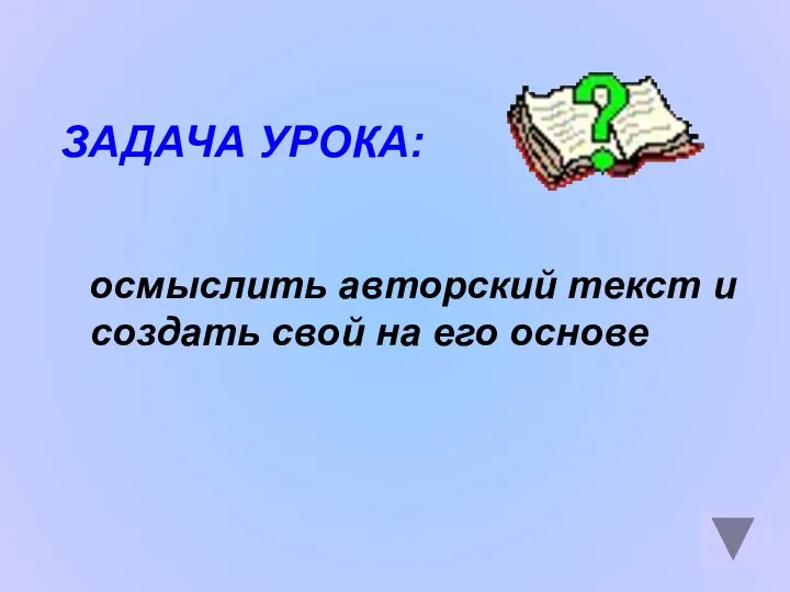 осмыслить авторский текст и создать свой на его основе ЗАДАЧА УРОКА: