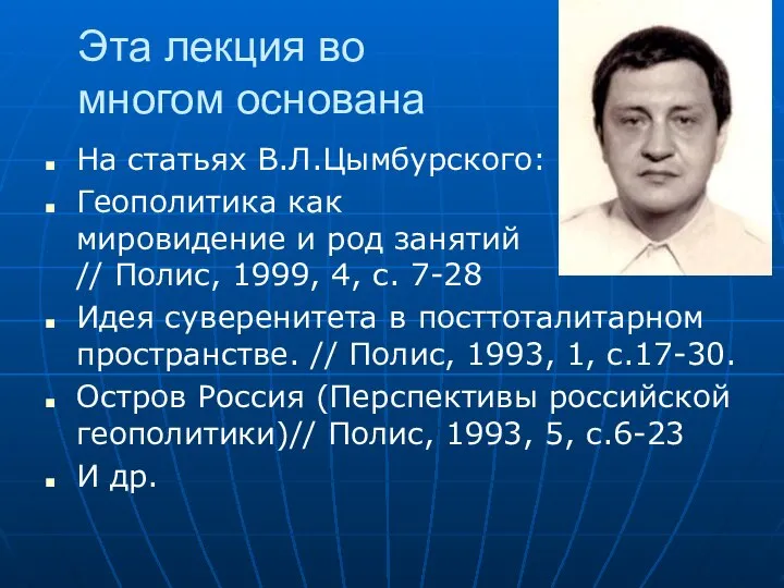 Эта лекция во многом основана На статьях В.Л.Цымбурского: Геополитика как мировидение